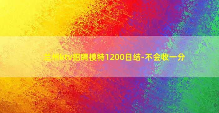 兰州ktv招聘模特1200日结-不会收一分